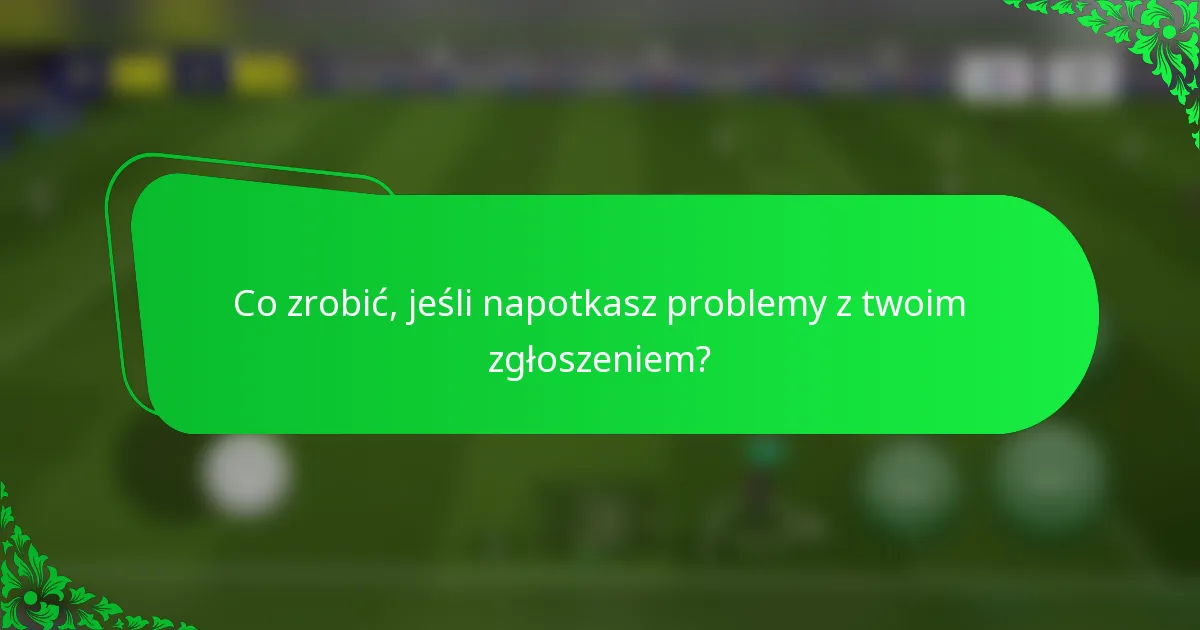 Co zrobić, jeśli napotkasz problemy z twoim zgłoszeniem?