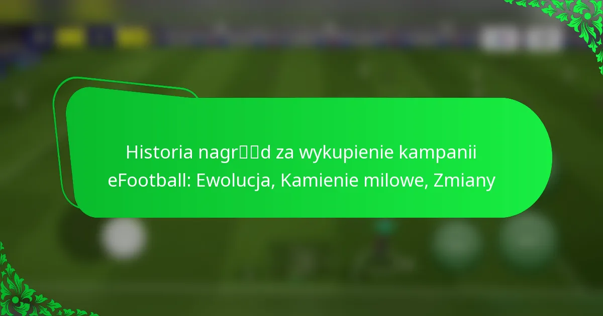 Historia nagród za wykupienie kampanii eFootball: Ewolucja, Kamienie milowe, Zmiany