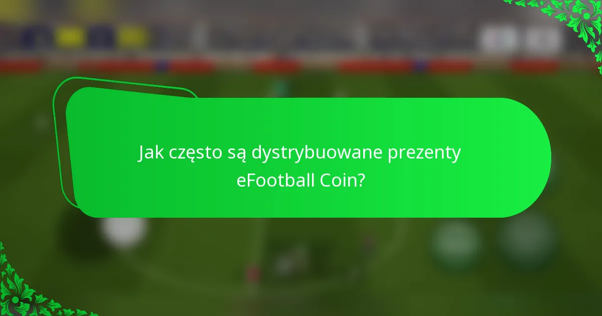 Jak często są dystrybuowane prezenty eFootball Coin?