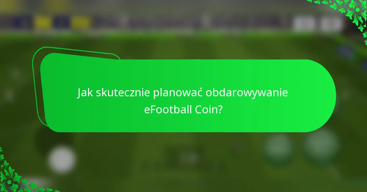 Jak skutecznie planować obdarowywanie eFootball Coin?
