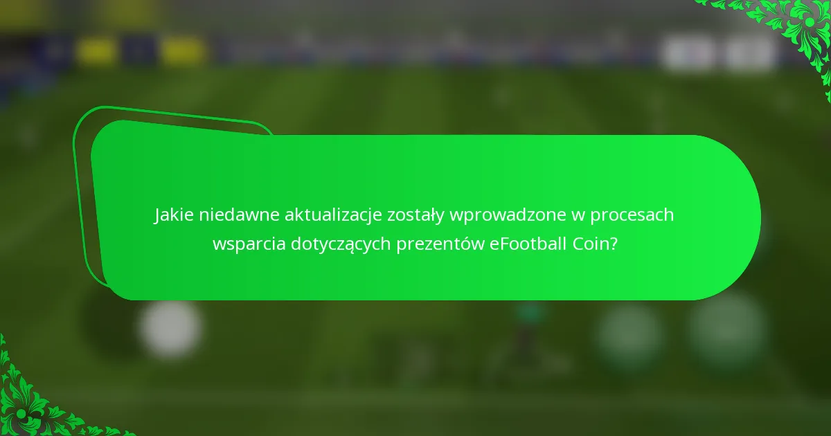 Jakie niedawne aktualizacje zostały wprowadzone w procesach wsparcia dotyczących prezentów eFootball Coin?