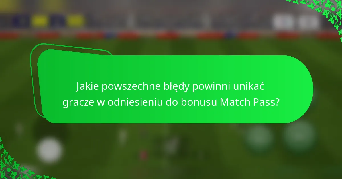 Jakie powszechne błędy powinni unikać gracze w odniesieniu do bonusu Match Pass?