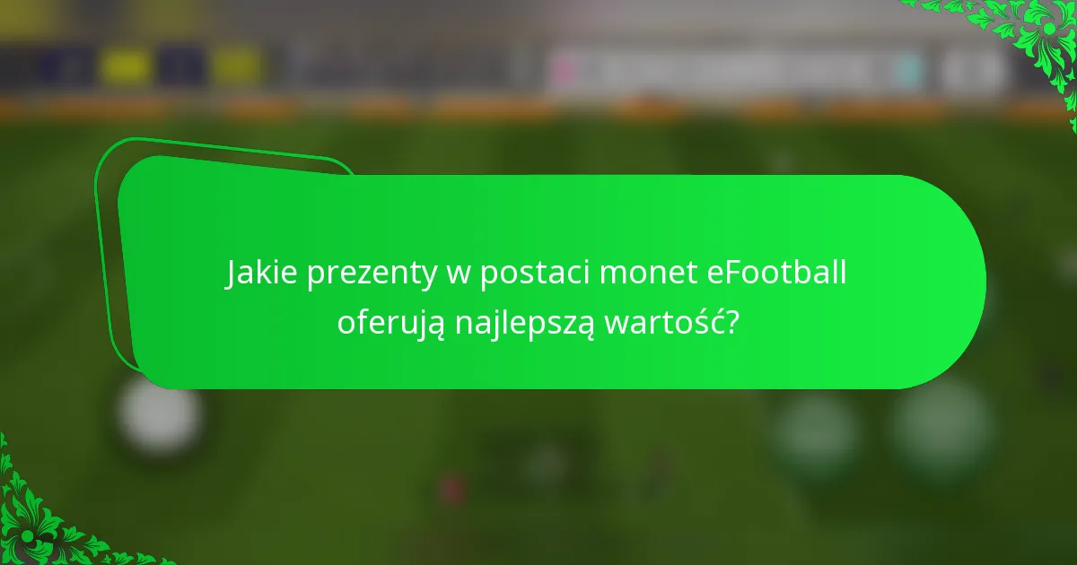 Jakie prezenty w postaci monet eFootball oferują najlepszą wartość?