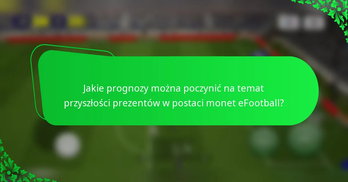 Jakie prognozy można poczynić na temat przyszłości prezentów w postaci monet eFootball?