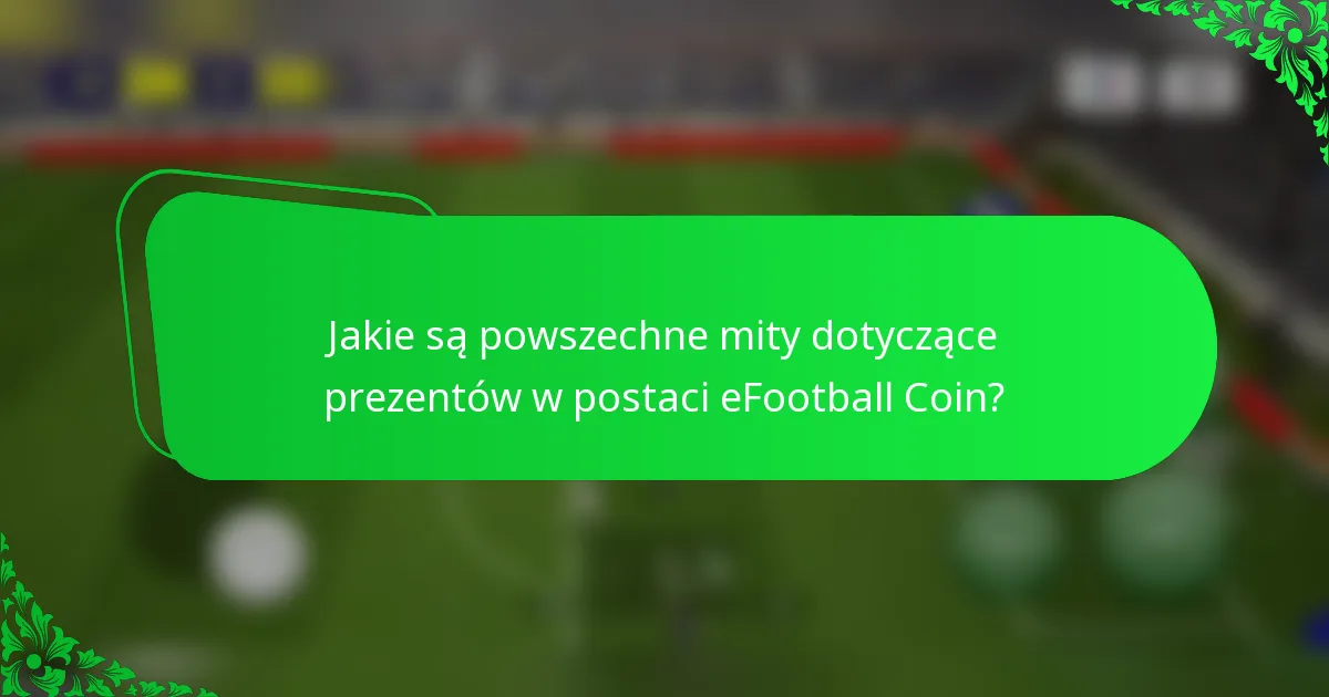 Jakie są powszechne mity dotyczące prezentów w postaci eFootball Coin?