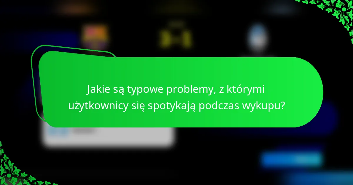 Jakie są typowe problemy, z którymi użytkownicy się spotykają podczas wykupu?