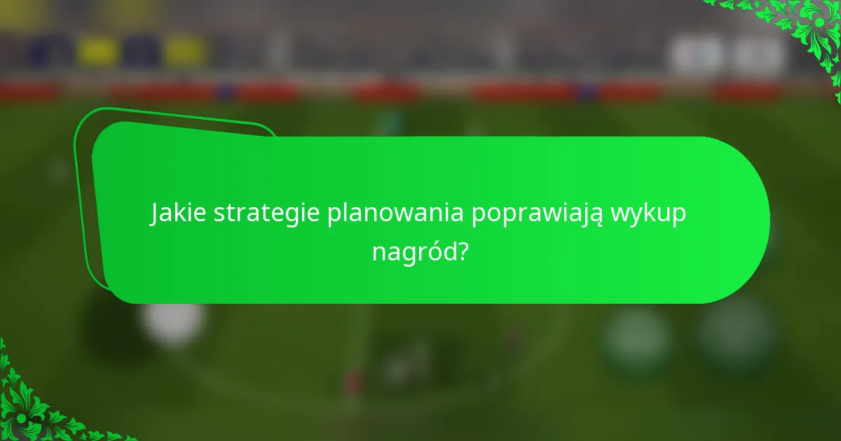 Jakie strategie planowania poprawiają wykup nagród?
