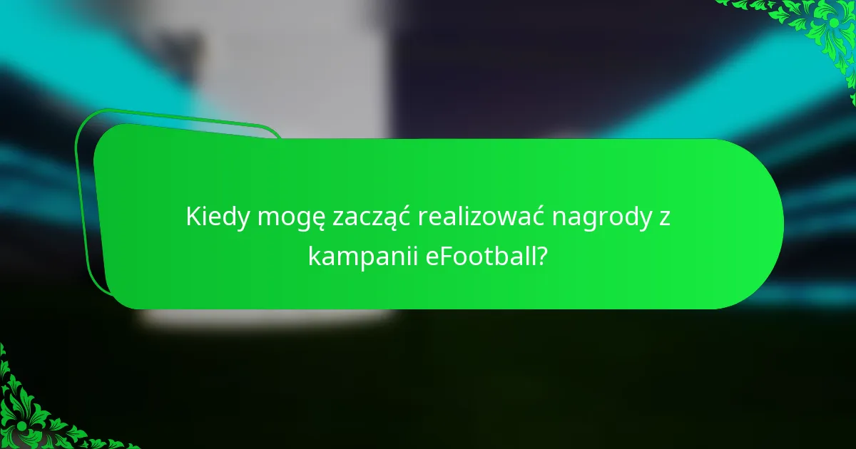Kiedy mogę zacząć realizować nagrody z kampanii eFootball?